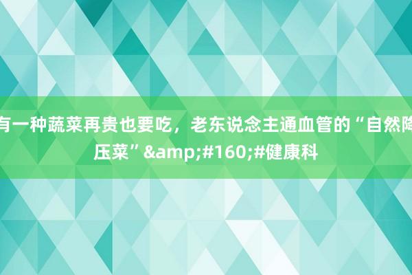 有一种蔬菜再贵也要吃，老东说念主通血管的“自然降压菜”&#160;#健康科