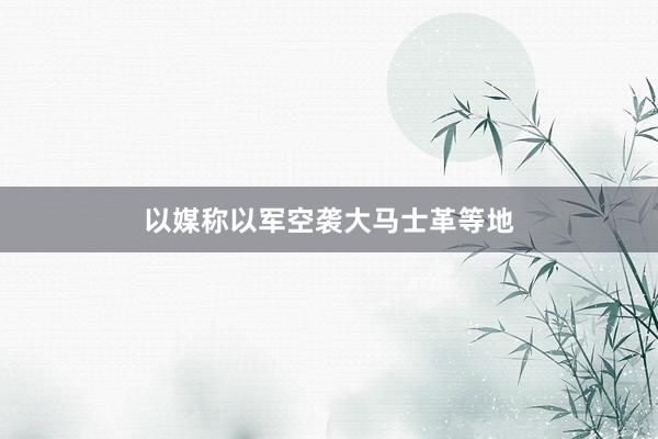 以媒称以军空袭大马士革等地