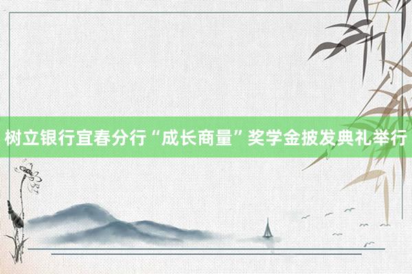 树立银行宜春分行“成长商量”奖学金披发典礼举行