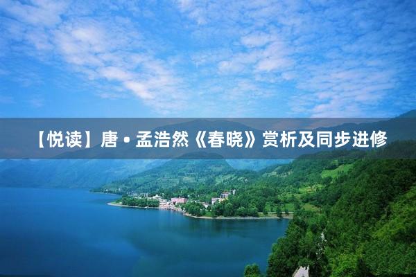 【悦读】唐 • 孟浩然《春晓》赏析及同步进修