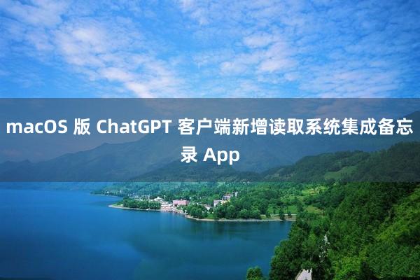macOS 版 ChatGPT 客户端新增读取系统集成备忘录 App