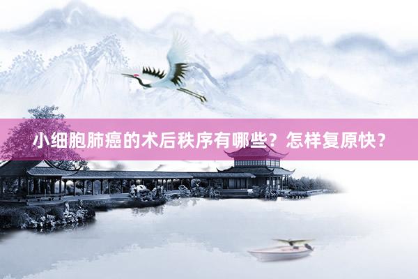 小细胞肺癌的术后秩序有哪些？怎样复原快？
