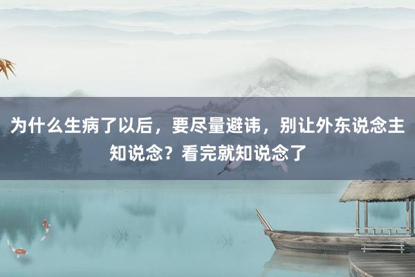 为什么生病了以后，要尽量避讳，别让外东说念主知说念？看完就知说念了
